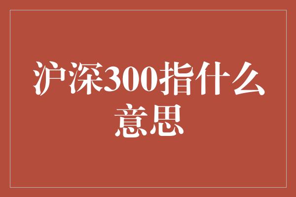 沪深300指什么意思