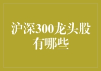 沪深300龙头股识别指南：深度解析中国资本市场的行业巨擘