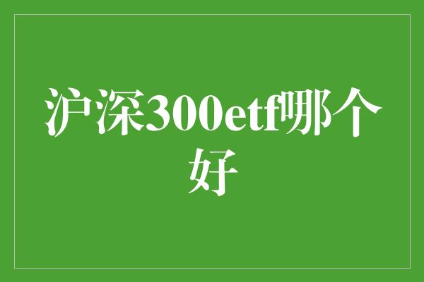 沪深300etf哪个好