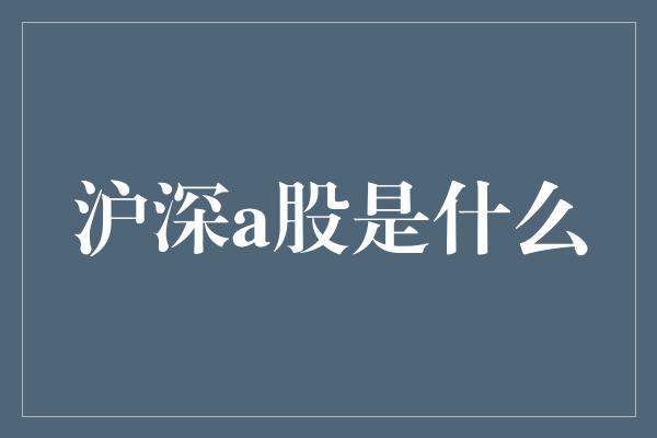 沪深a股是什么