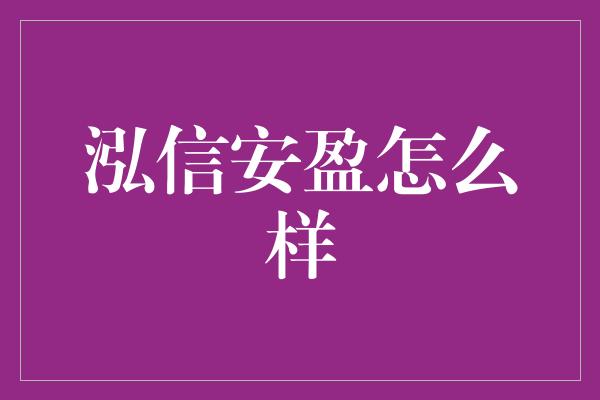 泓信安盈怎么样