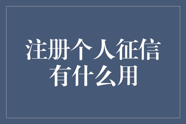 注册个人征信有什么用