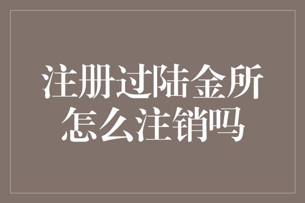 注册过陆金所怎么注销吗