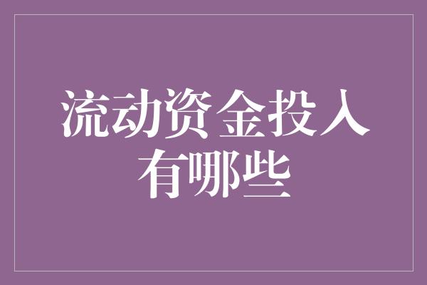 流动资金投入有哪些