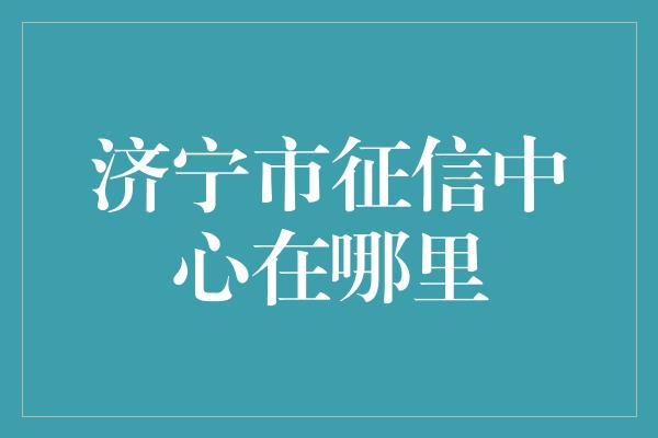 济宁市征信中心在哪里