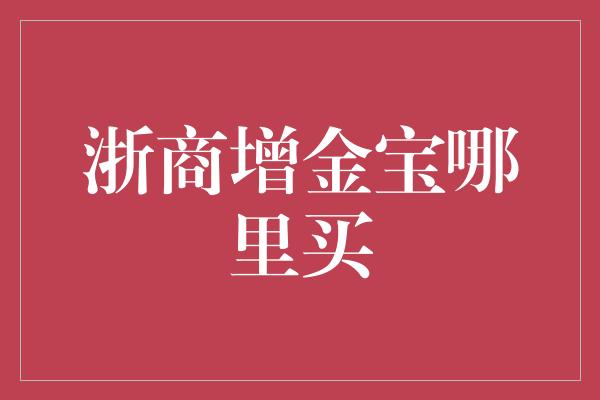 浙商增金宝哪里买