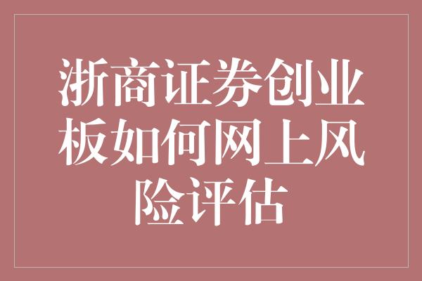 浙商证券创业板如何网上风险评估