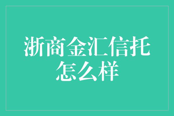 浙商金汇信托怎么样