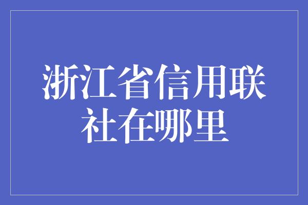 浙江省信用联社在哪里