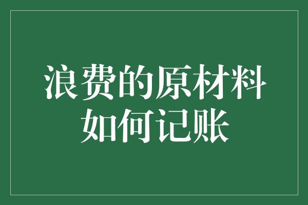 浪费的原材料如何记账