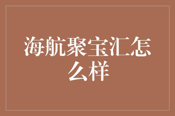 海航聚宝汇怎么样