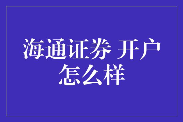 海通证券 开户怎么样