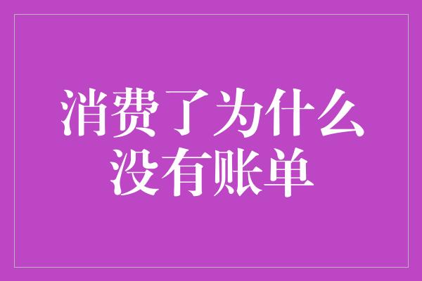 消费了为什么没有账单