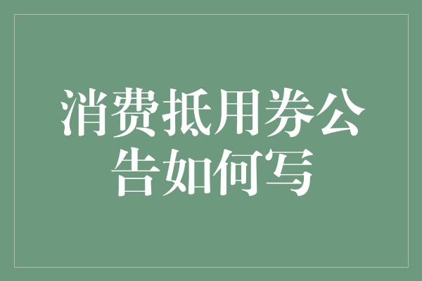 消费抵用券公告如何写