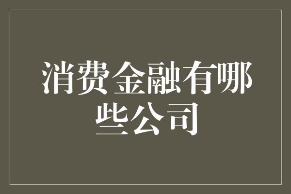 消费金融有哪些公司