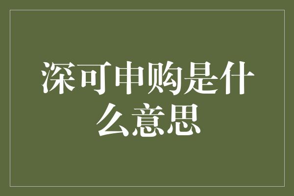 深可申购是什么意思