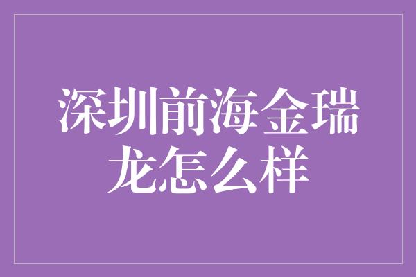 深圳前海金瑞龙怎么样