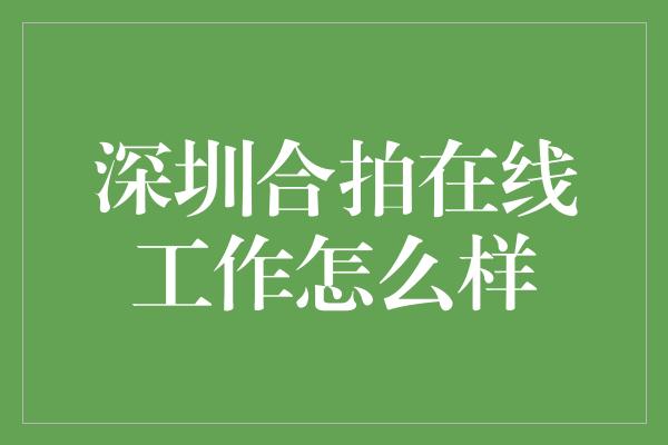 深圳合拍在线工作怎么样