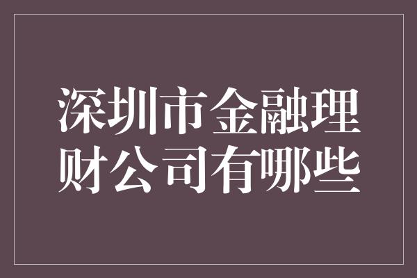 深圳市金融理财公司有哪些