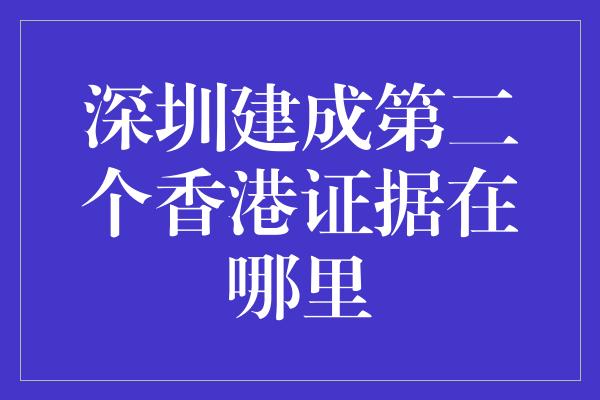 深圳建成第二个香港证据在哪里