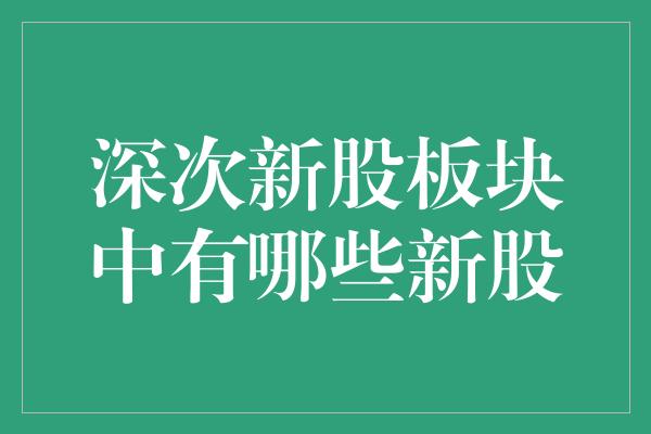 深次新股板块中有哪些新股