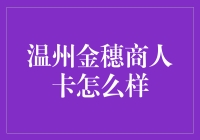 温州金穗商人卡究竟如何？让我这个财经小编为你揭秘！