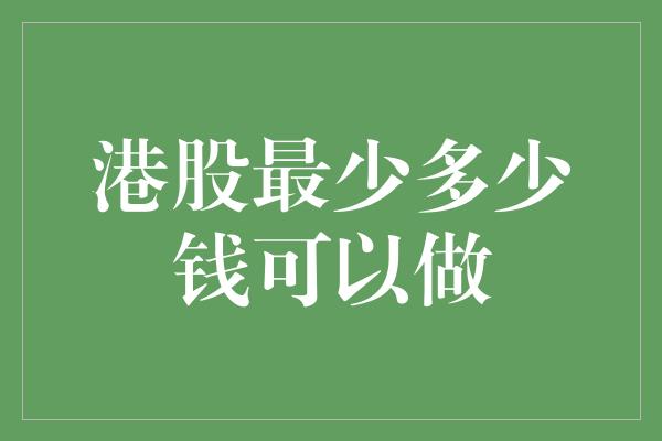 港股最少多少钱可以做