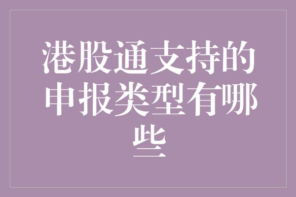 港股通支持的申报类型有哪些