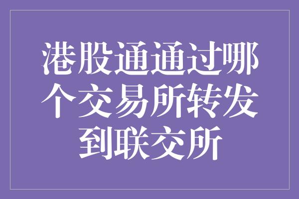 港股通通过哪个交易所转发到联交所