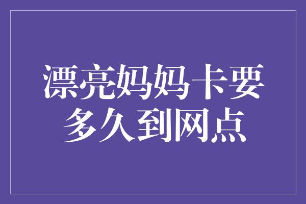 漂亮妈妈卡要多久到网点