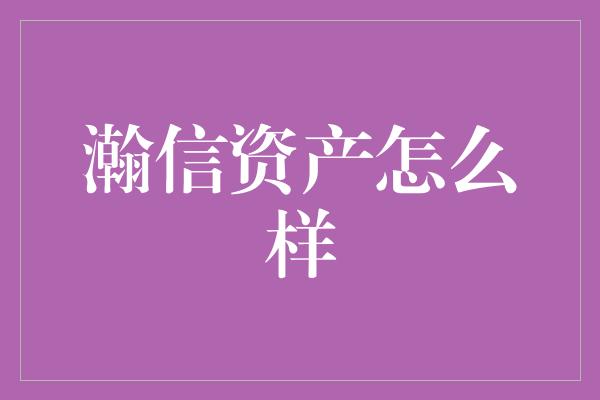 瀚信资产怎么样