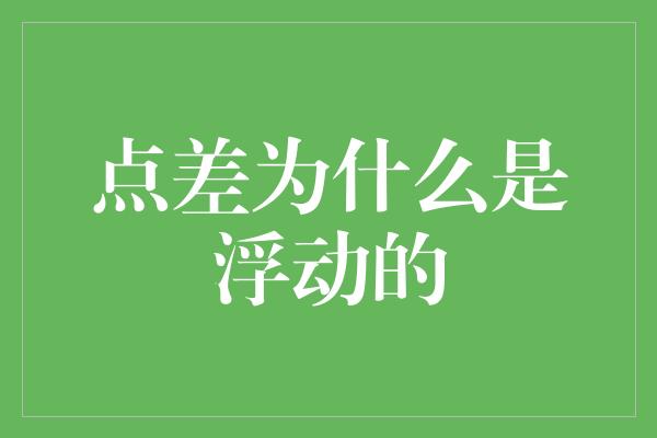 点差为什么是浮动的