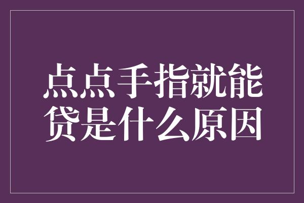 点点手指就能贷是什么原因