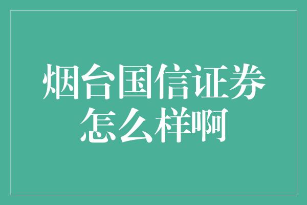 烟台国信证券怎么样啊