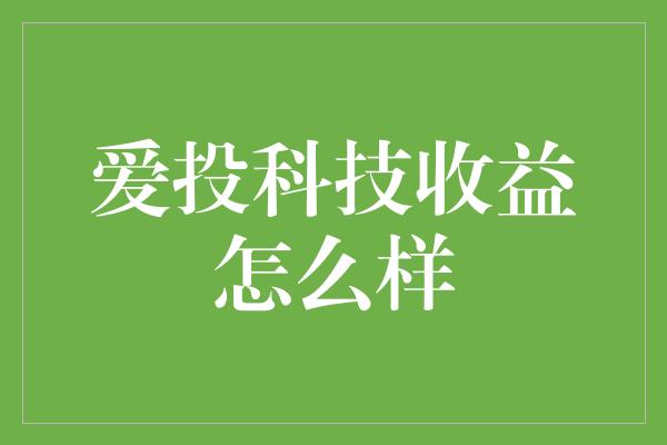 爱投科技收益怎么样