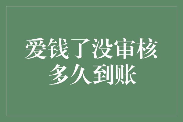 爱钱了没审核多久到账