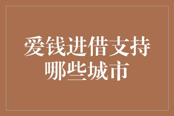 爱钱进借支持哪些城市