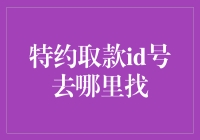 特约取款ID号在哪里？是神秘的数字还是藏在巧克力里的惊喜？