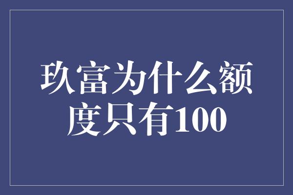 玖富为什么额度只有100