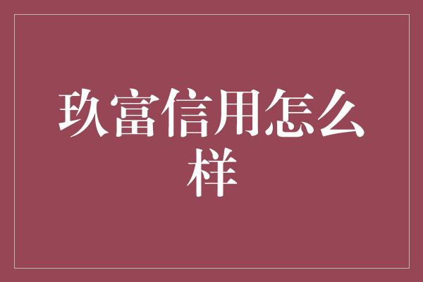 玖富信用怎么样