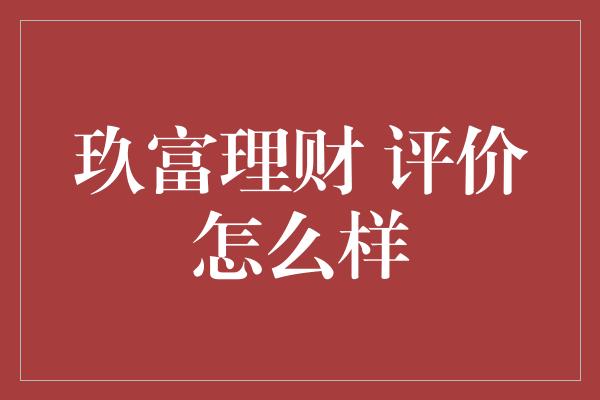 玖富理财 评价怎么样