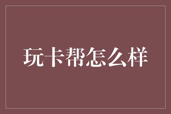 玩卡帮怎么样