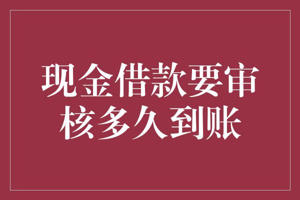 现金借款要审核多久到账