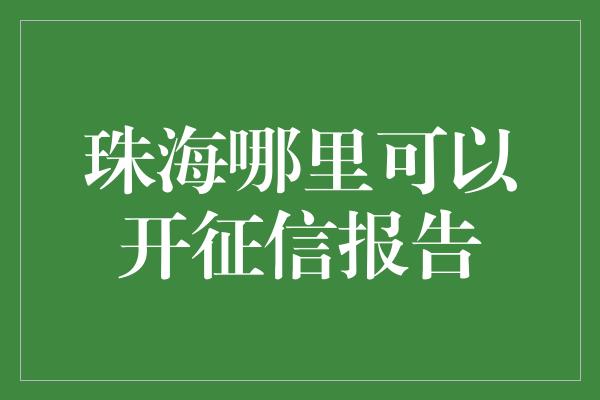 珠海哪里可以开征信报告