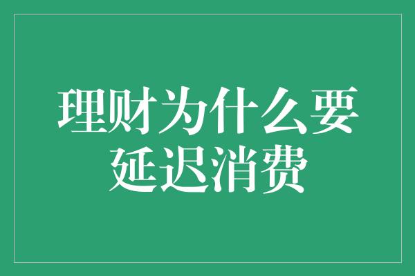 理财为什么要延迟消费