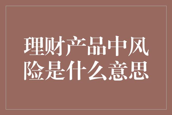 理财产品中风险是什么意思