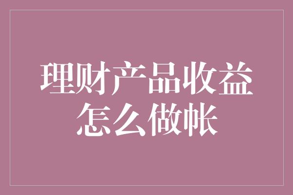 理财产品收益怎么做帐