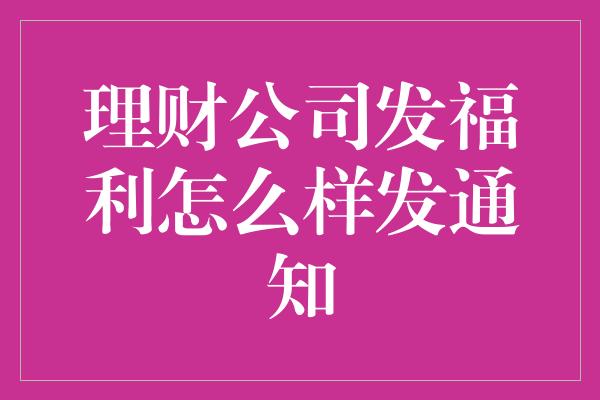 理财公司发福利怎么样发通知