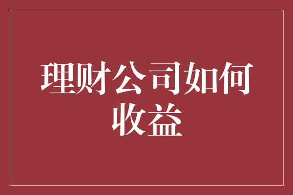 理财公司如何收益