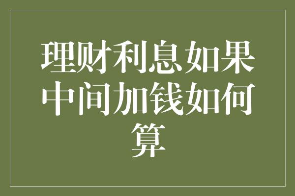 理财利息如果中间加钱如何算